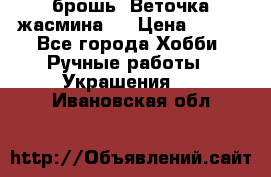 брошь “Веточка жасмина“  › Цена ­ 300 - Все города Хобби. Ручные работы » Украшения   . Ивановская обл.